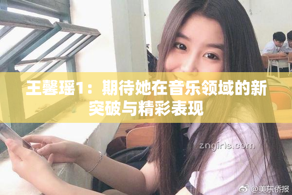 王馨瑶1：期待她在音乐领域的新突破与精彩表现