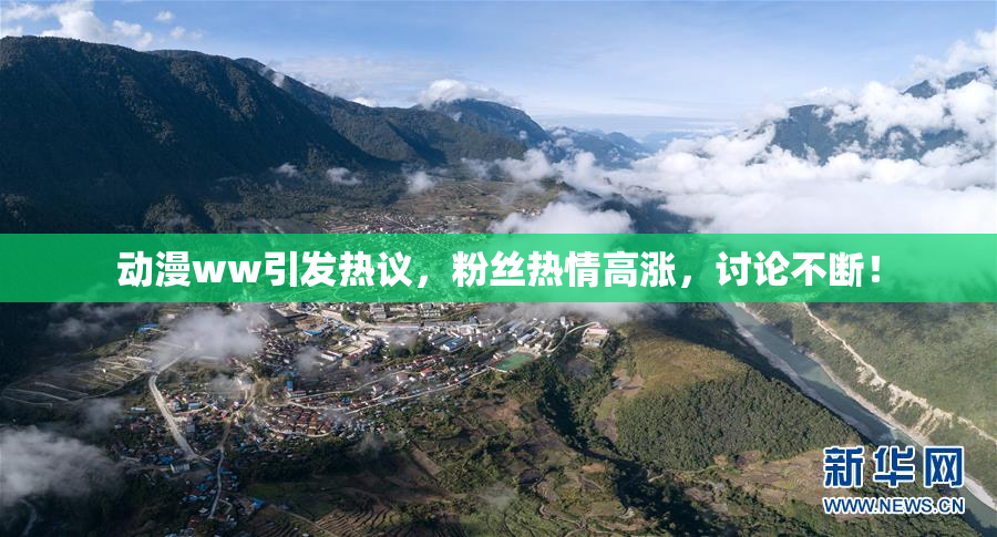 动漫ww引发热议，粉丝热情高涨，讨论不断！