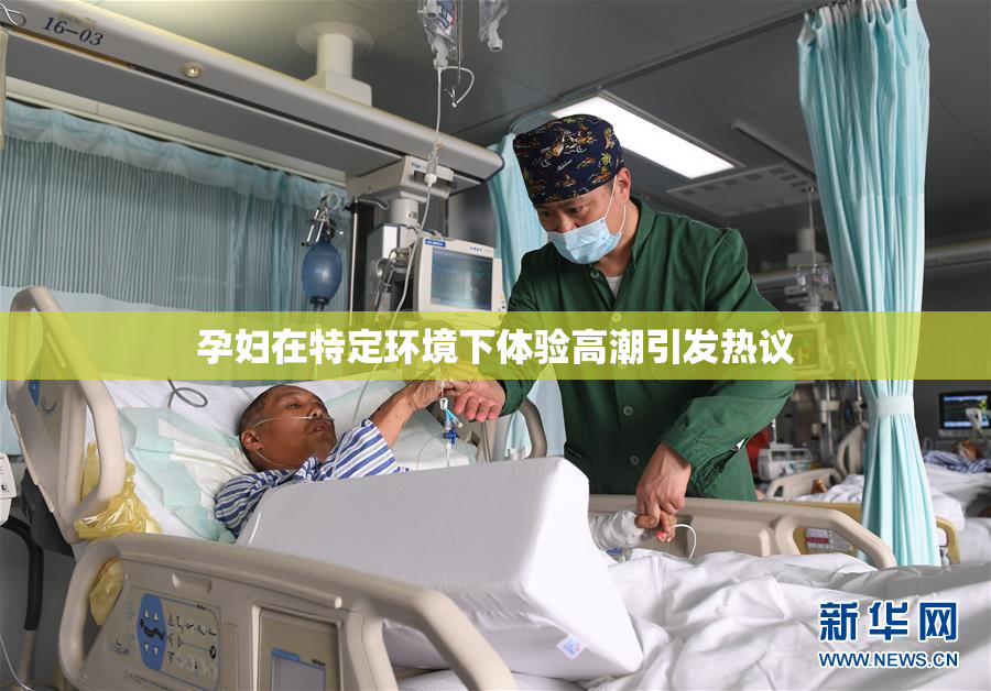 孕妇在特定环境下体验高潮引发热议