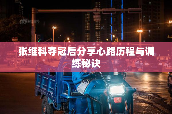 张继科夺冠后分享心路历程与训练秘诀