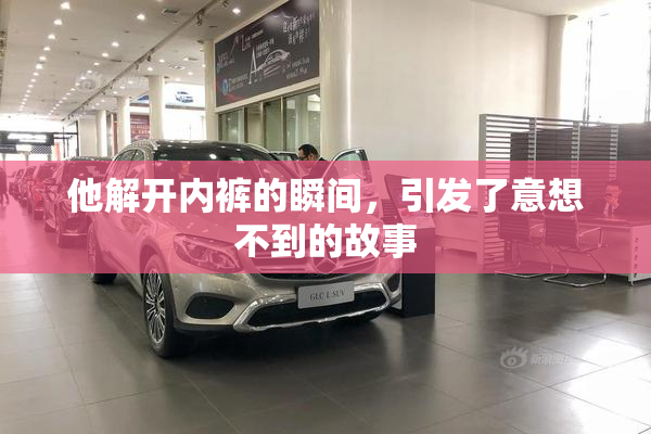 他解开内裤的瞬间，引发了意想不到的故事