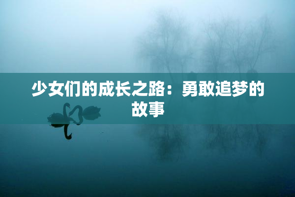 少女们的成长之路：勇敢追梦的故事