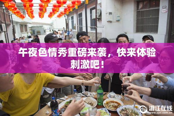 午夜色情秀重磅来袭，快来体验刺激吧！