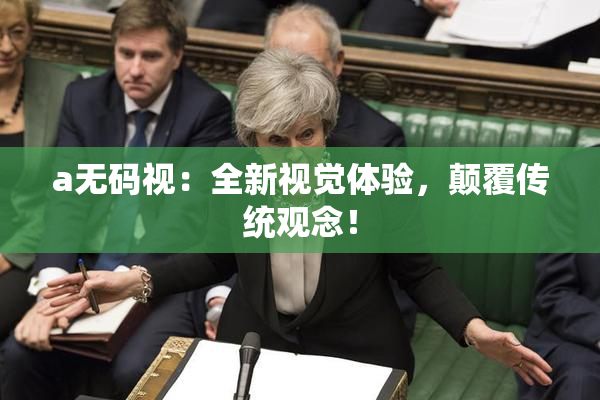 a无码视：全新视觉体验，颠覆传统观念！
