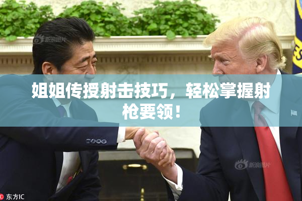 姐姐传授射击技巧，轻松掌握射枪要领！