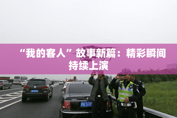 “我的客人”故事新篇：精彩瞬间持续上演