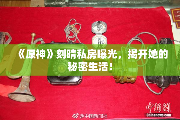 《原神》刻晴私房曝光，揭开她的秘密生活！
