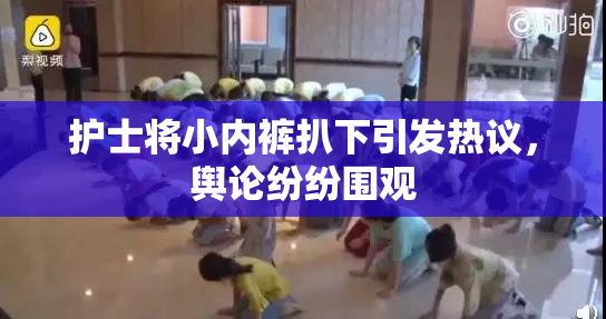 护士将小内裤扒下引发热议，舆论纷纷围观