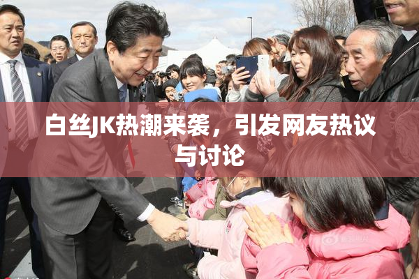 白丝JK热潮来袭，引发网友热议与讨论