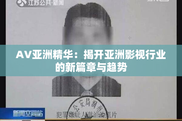 AV亚洲精华：揭开亚洲影视行业的新篇章与趋势