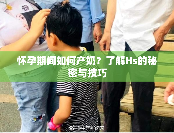 怀孕期间如何产奶？了解Hs的秘密与技巧