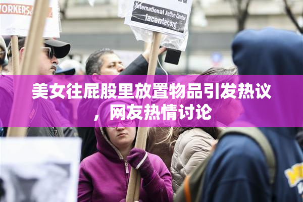 美女往屁股里放置物品引发热议，网友热情讨论