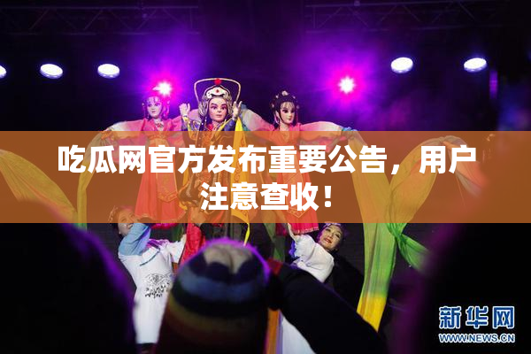 吃瓜网官方发布重要公告，用户注意查收！
