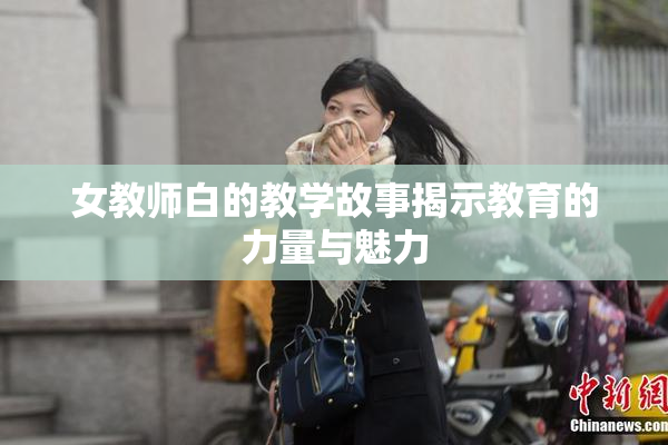 女教师白的教学故事揭示教育的力量与魅力