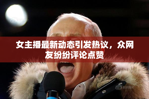 女主播最新动态引发热议，众网友纷纷评论点赞