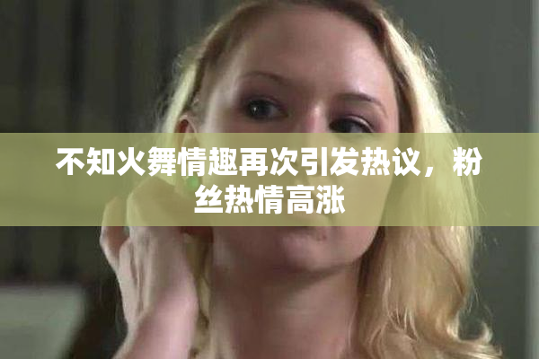 不知火舞情趣再次引发热议，粉丝热情高涨