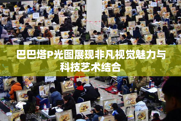 巴巴塔P光图展现非凡视觉魅力与科技艺术结合