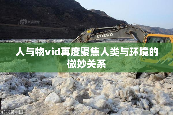人与物vid再度聚焦人类与环境的微妙关系