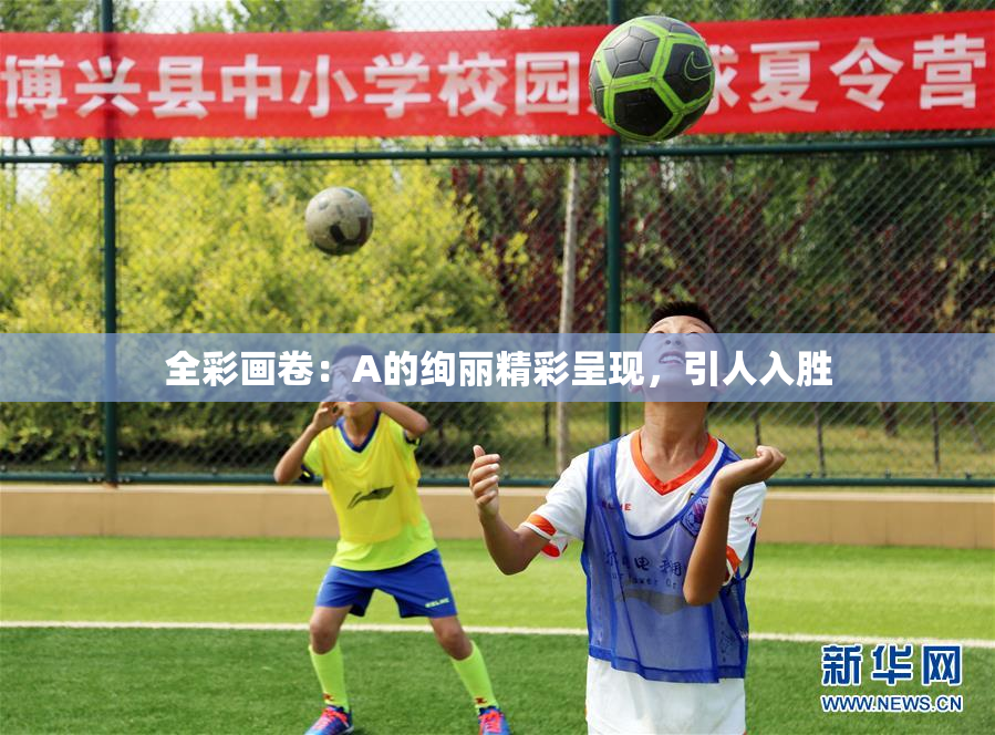 全彩画卷：A的绚丽精彩呈现，引人入胜
