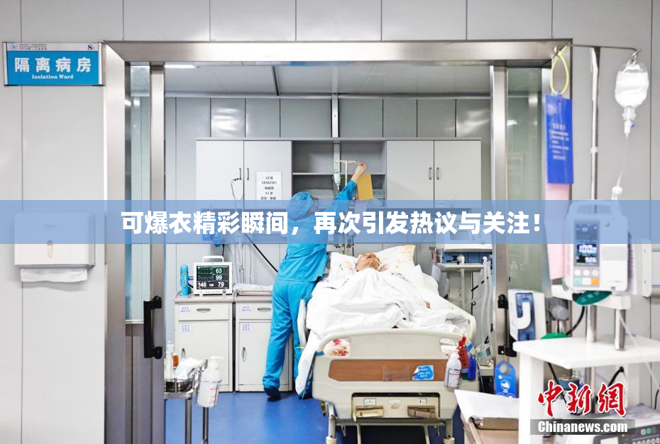 可爆衣精彩瞬间，再次引发热议与关注！