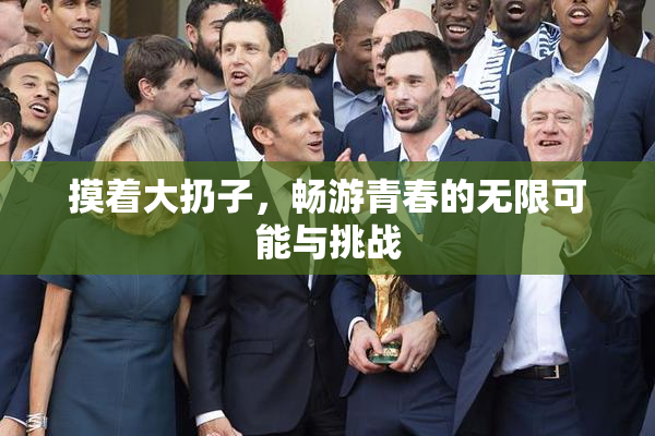 摸着大扔子，畅游青春的无限可能与挑战