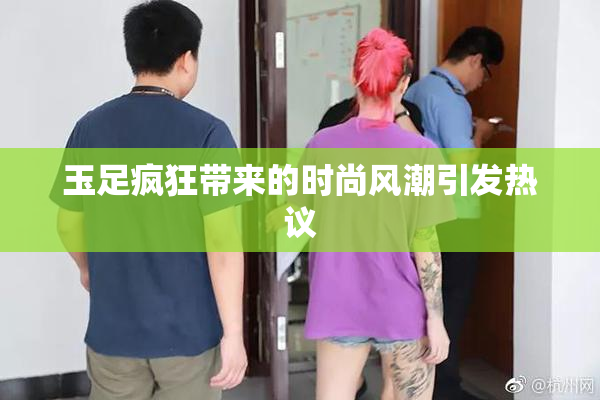 玉足疯狂带来的时尚风潮引发热议