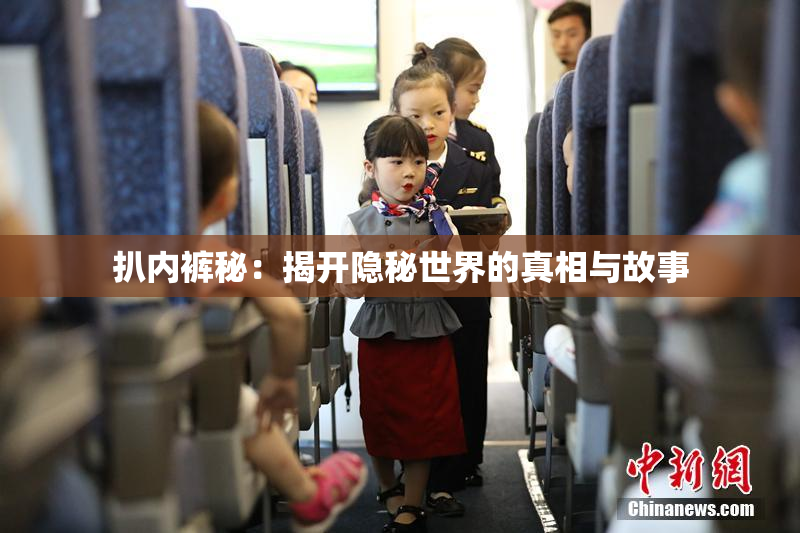 扒内裤秘：揭开隐秘世界的真相与故事