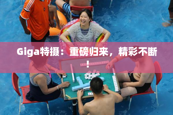 Giga特摄：重磅归来，精彩不断！