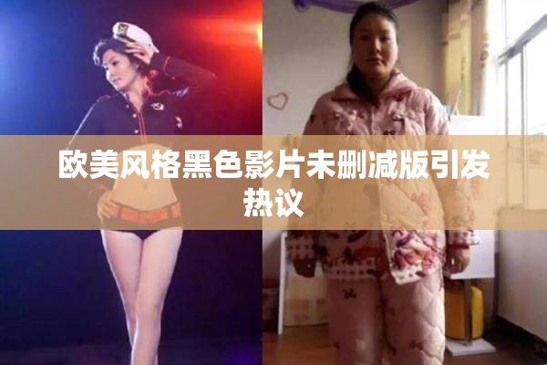 欧美风格黑色影片未删减版引发热议