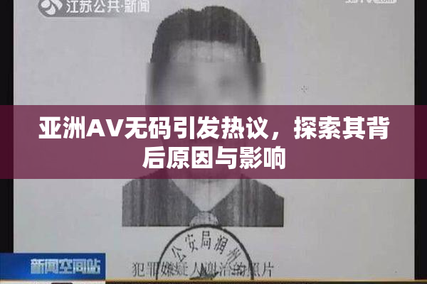 亚洲AV无码引发热议，探索其背后原因与影响