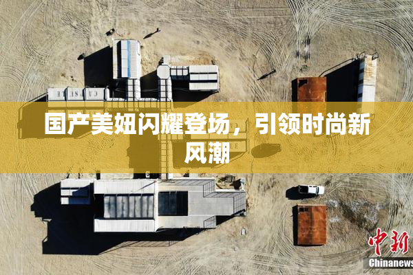 国产美妞闪耀登场，引领时尚新风潮