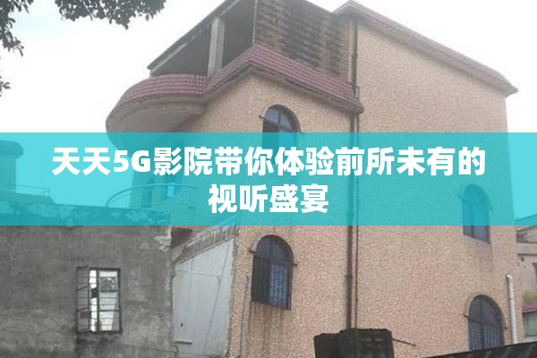 天天5G影院带你体验前所未有的视听盛宴
