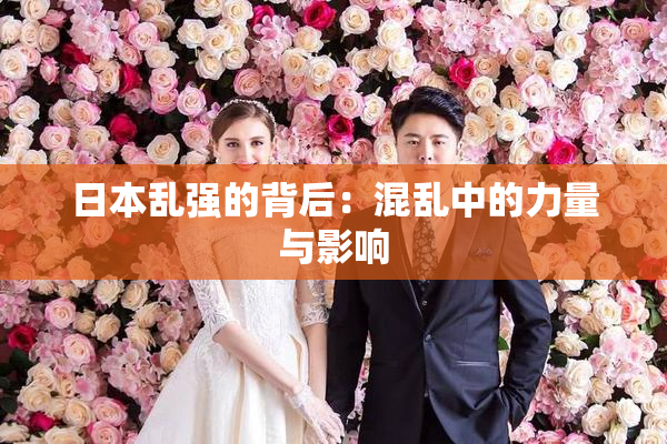 日本乱强的背后：混乱中的力量与影响