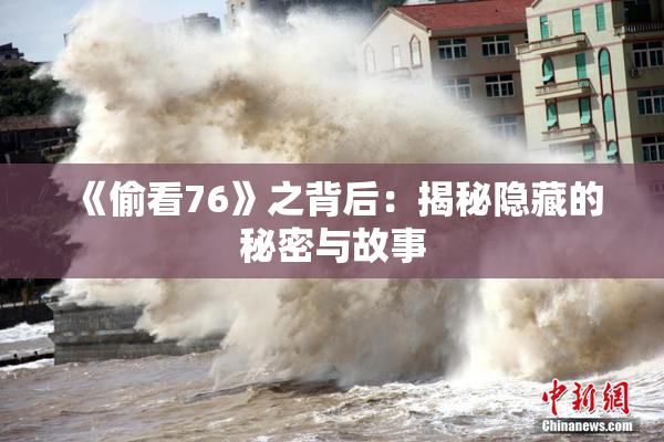 《偷看76》之背后：揭秘隐藏的秘密与故事
