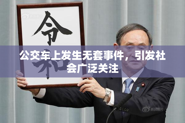 公交车上发生无套事件，引发社会广泛关注