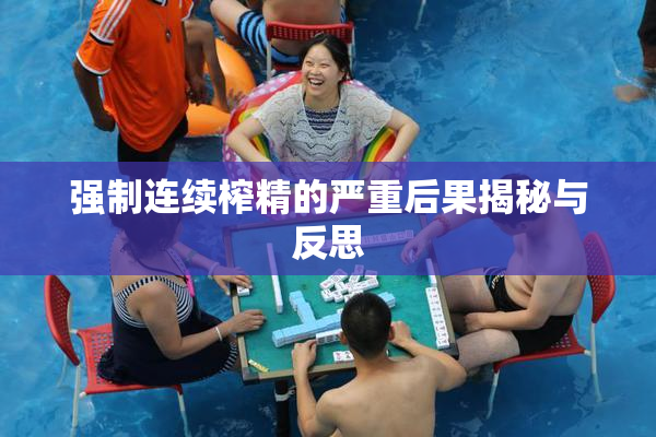 强制连续榨精的严重后果揭秘与反思