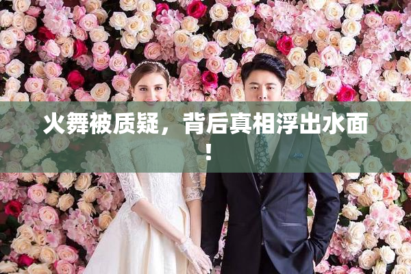 火舞被质疑，背后真相浮出水面！