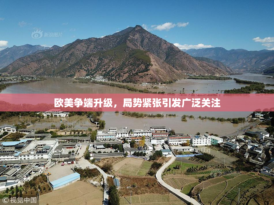 欧美争端升级，局势紧张引发广泛关注