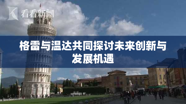 格雷与温达共同探讨未来创新与发展机遇