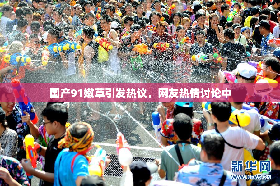 国产91嫩草引发热议，网友热情讨论中