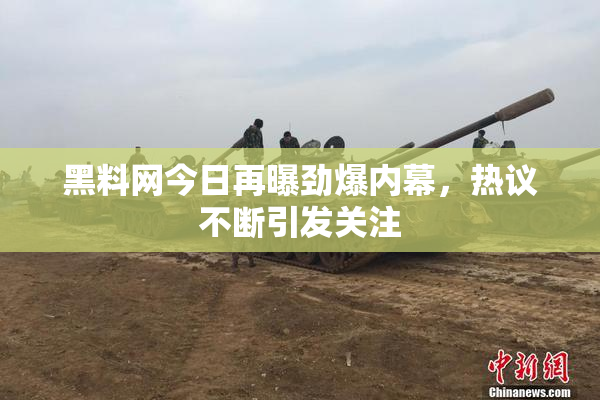 黑料网今日再曝劲爆内幕，热议不断引发关注