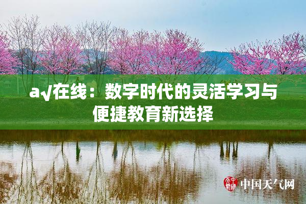 a√在线：数字时代的灵活学习与便捷教育新选择