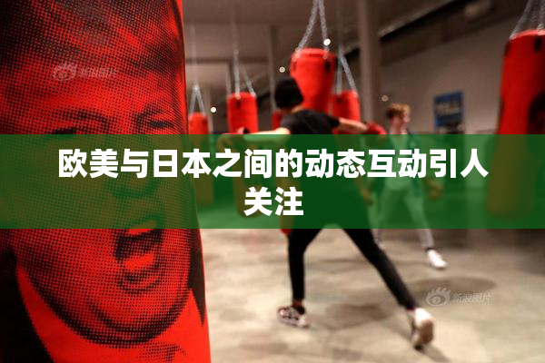 欧美与日本之间的动态互动引人关注