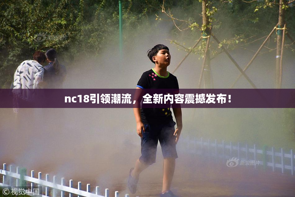nc18引领潮流，全新内容震撼发布！