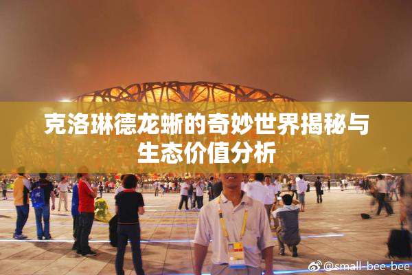 克洛琳德龙蜥的奇妙世界揭秘与生态价值分析