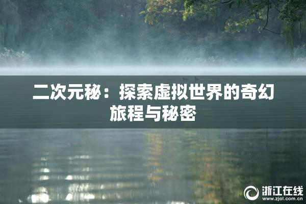 二次元秘：探索虚拟世界的奇幻旅程与秘密
