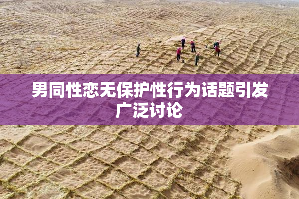 男同性恋无保护性行为话题引发广泛讨论