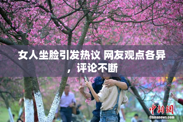 女人坐脸引发热议 网友观点各异，评论不断