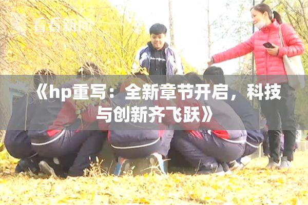 《hp重写：全新章节开启，科技与创新齐飞跃》