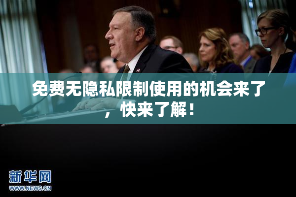 免费无隐私限制使用的机会来了，快来了解！